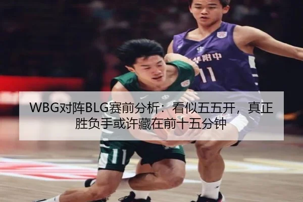 WBG对阵BLG赛前分析：看似五五开，真正胜负手或许藏在前十五分钟